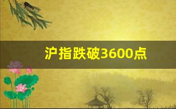 沪指跌破3600点 视频(沪指跌6%)_https://www.erdeww.com_期货_第1张